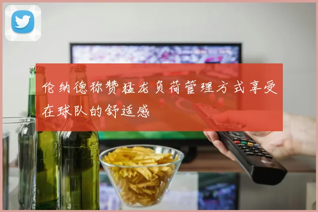 伦纳德称赞猛龙负荷管理方式享受在球队的舒适感