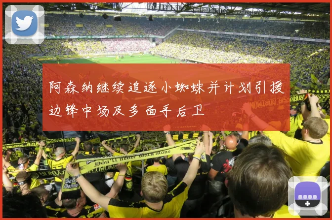 阿森纳继续追逐小蜘蛛并计划引援边锋中场及多面手后卫