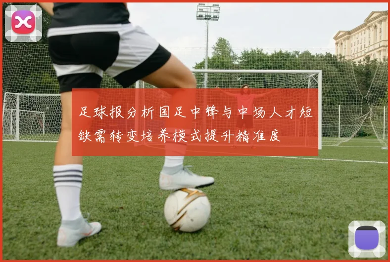 足球报分析国足中锋与中场人才短缺需转变培养模式提升精准度