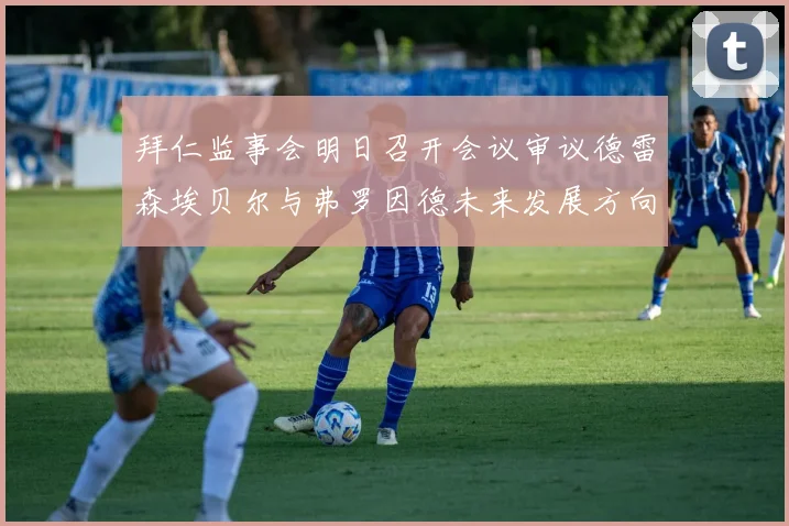 拜仁监事会明日召开会议审议德雷森埃贝尔与弗罗因德未来发展方向