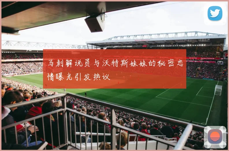 马刺解说员与沃特斯妹妹的秘密恋情曝光引发热议