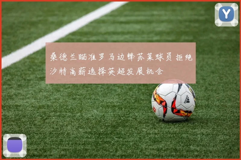 桑德兰瞄准罗马边锋苏莱球员拒绝沙特高薪选择英超发展机会