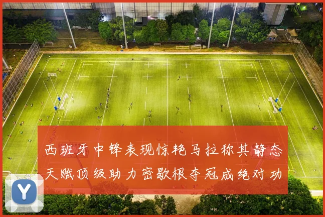 西班牙中锋表现惊艳马拉称其静态天赋顶级助力密歇根夺冠成绝对功臣