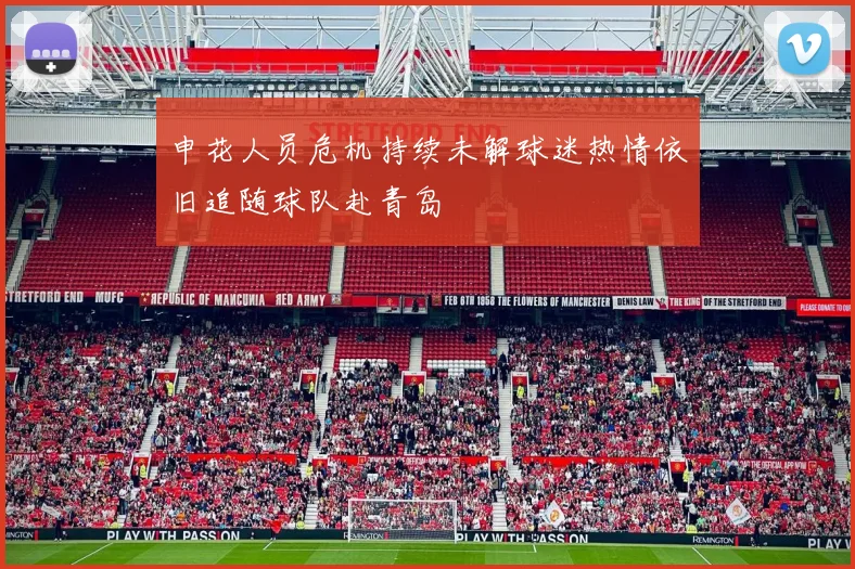 申花人员危机持续未解球迷热情依旧追随球队赴青岛