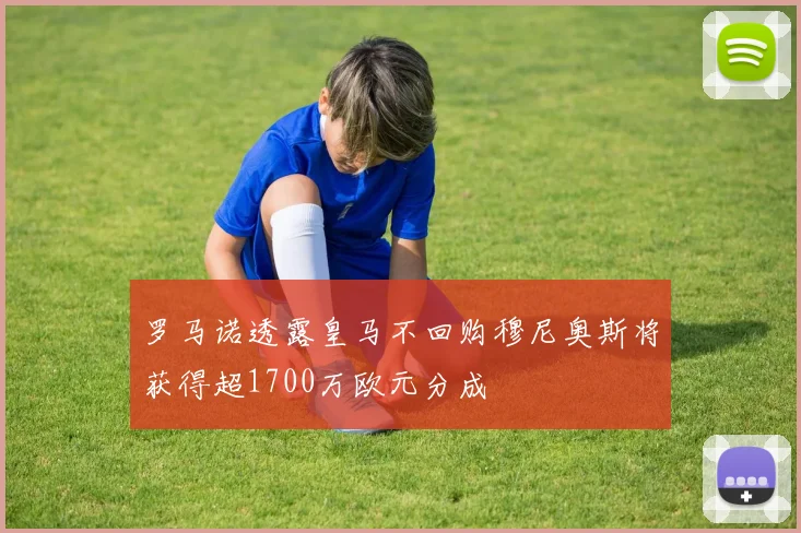 罗马诺透露皇马不回购穆尼奥斯将获得超1700万欧元分成